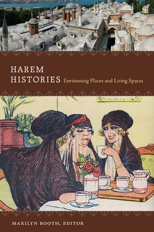 Harem Histories: Envisioning Places and Living Spaces by Nancy Micklewright, Jateen Lad, Yaseen Noorani, Heghnar ZeitlanWatenpaugh, Orit Bashkin, Nadia MariaEl Cheklh, Leslie P. Peirce, Marilyn Booth, Irvin CemilSchick, A. HollyShissler, Joan DelPlato, Julia A.Clancy-Smith, Asma Afsaruddin
