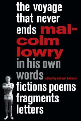 The Voyage That Never Ends: Fictions, Poems, Fragments, Letters by Malcolm Lowry