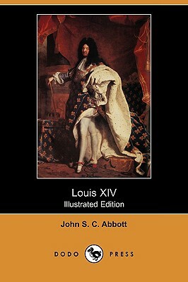 Louis XIV (Illustrated Edition) (Dodo Press) by John Stevens Cabot Abbott