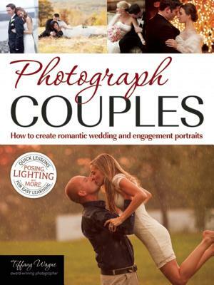 Photograph Couples: How to Create Romantic Wedding and Engagement Portraits by Tiffany Wayne