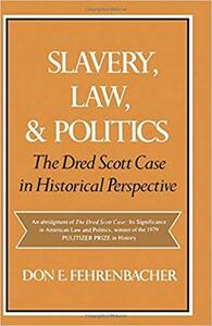 Slavery, Law, and Politics: The Dred Scott Case in Historical Perspective by Don E. Fehrenbacher