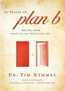 In Praise of Plan B: Moving from "what Is" to "what Can Be" by Tim Kimmel