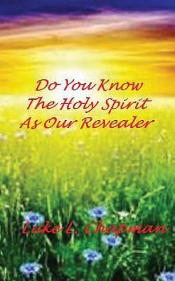 Do You Know The Holy Spirit As Our Revealer by The Village Carpenter, Luke L. Chapman