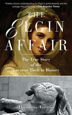 The Elgin Affair: The True Story of the Greatest Theft in History by Theodore Vrettos