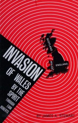 Invasion of Wales By the Spirit Through Evan Roberts by James A. Stewart