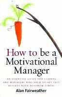 How to be a Motivational Manager: An Essential Guide for Leaders and Managers who Need to Get Fast Results with Minimum Stress by Abrol Fairweather, Alan Fairweather