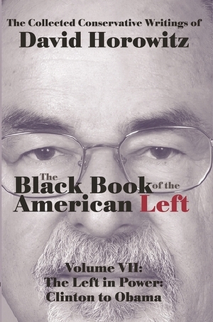 The Black Book of the American Left Volume 7: The Left in Power: Clinton to Obama by David Horowitz