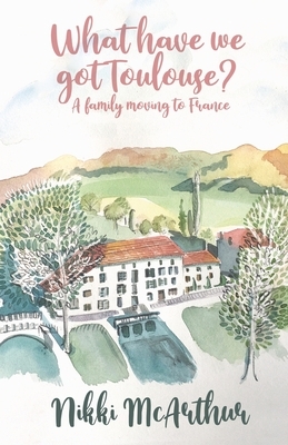 What have we got Toulouse: A family moving to France by Nikki McArthur