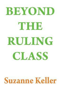 Beyond the Ruling Class: Strategic Elites in Modern Society by Suzanne Keller