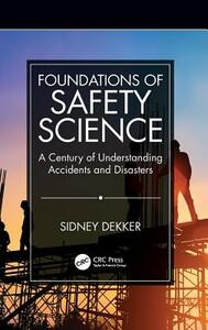 Foundations of Safety Science: A Century of Understanding Accidents and Disasters by Sidney Dekker