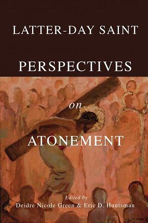 Latter-day Saint Perspectives on Atonement by Eric D. Huntsman, Deidre Nicole Green