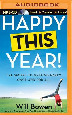 Happy This Year!: The Secret to Getting Happy Once and for All by Will Bowen