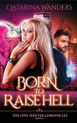 Born to Raise Hell: The Owl Shifter Chronicles Book Three by Qatarina Wanders