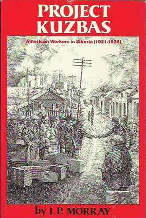 Project Kuzbas: American Workers in Siberia (1921-1926) by Joseph P. Morray