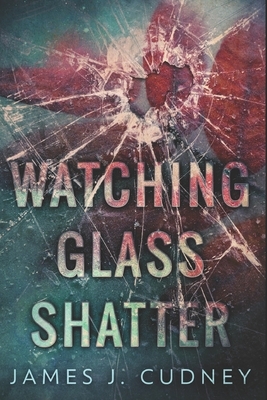 Watching Glass Shatter: Large Print Edition by James J. Cudney