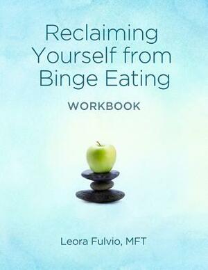 Reclaiming Yourself From Binge Eating - The Workbook by Leora Fulvio