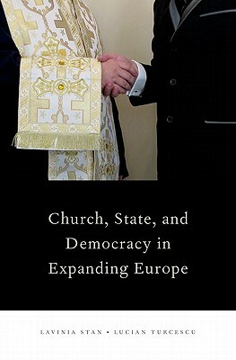 Church, State, and Democracy in Expanding Europe by Lavinia Stan, Lucian Turcescu