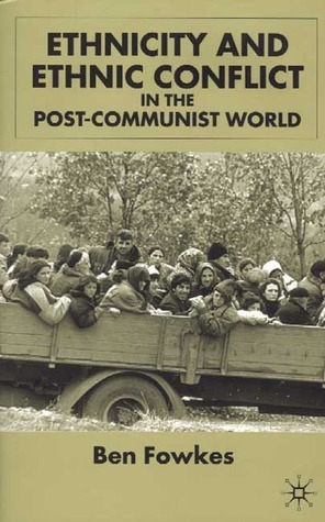 Ethnicity and Ethnic Conflict in the Post-Communist World by Ben Fowkes