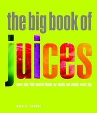 The Big Book of Juices: More Than 400 Natural Blends for Health and Vitality Every Day by Natalie Savona