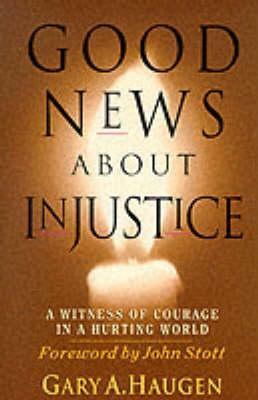 Good News About Injustice: A Witness of Courage in a Hurting World by Gary A. Haugen