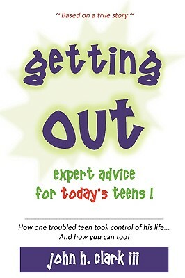 Getting Out; Expert Advice for Today's Teens! by John H. Clark III