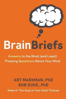 Brain Briefs: Answers to the Most (and Least) Pressing Questions about Your Mind by Art Markman, Bob Duke