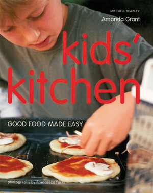 Kids' Kitchen: Good Food Made Easy by Amanda Grant, Francesca Yorke