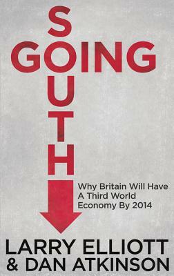 Going South: Why Britain Will Have a Third World Economy by 2014 by L. Elliott, D. Atkinson