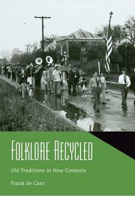 Folklore Recycled: Old Traditions in New Contexts by Frank de Caro