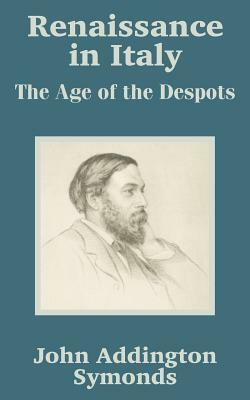 Renaissance in Italy: The Age of the Despots by John Addington Symonds