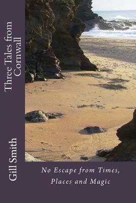 Three Tales from Cornwall: No Escape from Times, Places and Magic by Gill Smith