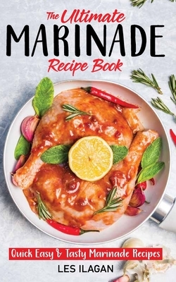 The Ultimate MARINADE RECIPE BOOK by Les Ilagan