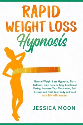 Rapid Weight Loss Hypnosis: Natural Weight Loss Hypnosis, Blast Calories, Burn Fat and Stop Emotional Eating. Increase Your Motivation, Self Estee by Jessica Moon