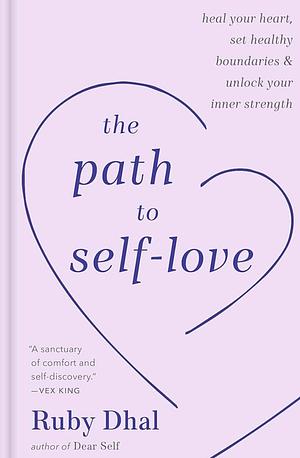 The Path to Self-Love: Heal Your Heart, Set Healthy Boundaries & Unlock Your Inner Strength by Ruby Dhal