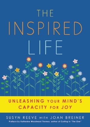 The Inspired Life: Unleashing Your Mind's Capacity For Joy by Joan Breiner, Susyn Reeve