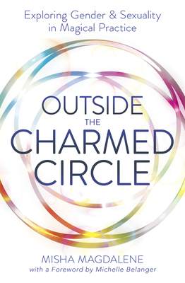 Outside the Charmed Circle: Exploring Gender & Sexuality in Magical Practice by Misha Magdalene