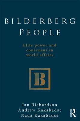 Bilderberg People: Elite Power and Consensus in World Affairs by Nada Kakabadse, Andrew Kakabadse, Ian Richardson