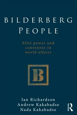 Bilderberg People: Elite Power and Consensus in World Affairs by Andrew Kakabadse, Ian Richardson, Nada Kakabadse