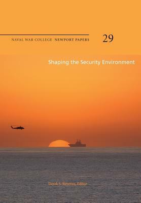 Shaping the Security Environment: Naval War College Newport Papers 29 by Naval War College Press