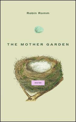 The Mother Garden: Stories by Robin Romm