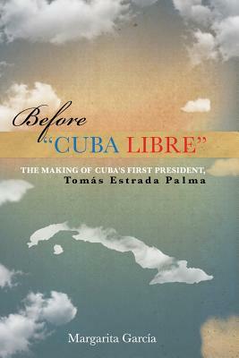 Before "Cuba Libre": The making of Cuba's first president Tomás Estrada Palma by Margarita Garcia