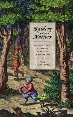 Raiders and Natives: Cross-Cultural Relations in the Age of Buccaneers by Arne Bialuschewski