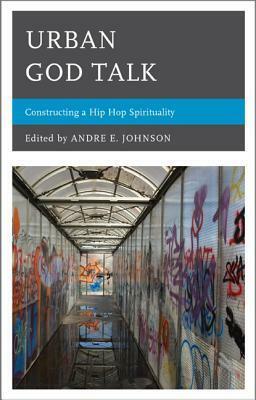 Urban God Talk: Constructing a Hip Hop Spirituality by Dawn-Marie Gibson, Michael D. Royster, Erika D. Gault, VaNatta S. Ford, Tim Huffman, James W. Perkinson, Mickie Mwanzia Koster, Harry Nii Odamtten, Andre E. Johnson, Darrell Wesley, Angela M. Nelson, Sharon Lauricalla