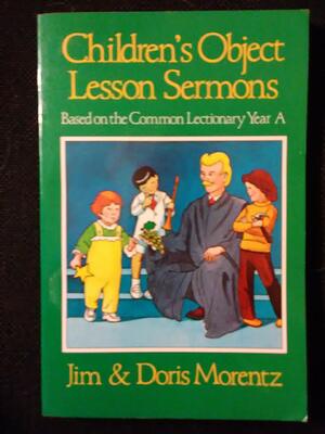 Children's Object Lesson Sermons: Based On The Common Lectionary Year A by Jim Morentz