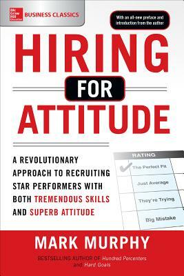 Hiring for Attitude: A Revolutionary Approach to Recruiting and Selecting People Withboth Tremendous Skills and Superb Attitude by Mark Murphy