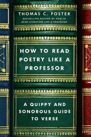 How to Read Poetry Like a Professor: A Quippy and Sonorous Guide to Verse by Thomas C. Foster