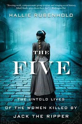 The Five: The Untold Lives of the Women Killed by Jack the Ripper by Hallie Rubenhold