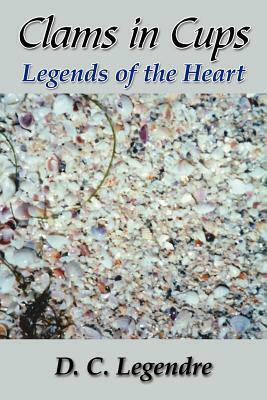 Clams in Cups: Legends of the Heart by D. C. Legendre