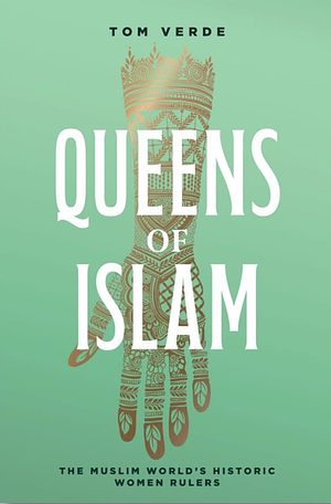 Queens of Islam: The Muslim World's Historic Women Rulers by Tom Verde