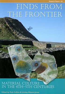 Finds from the Frontier: Material Culture in the 4th-5th Centuries by Lindsay Allason-Jones, Rob Collins
